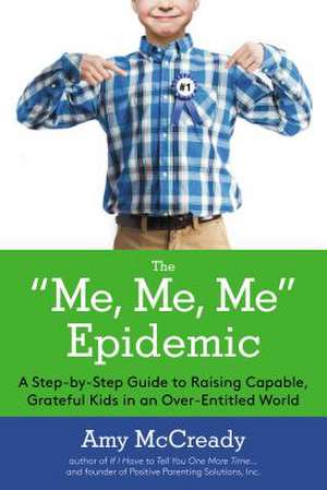 The Me, Me, Me Epidemic: A Step-By-Step Guide to Raising Capable, Grateful Kids in an Over-Entitled World de Amy McCready