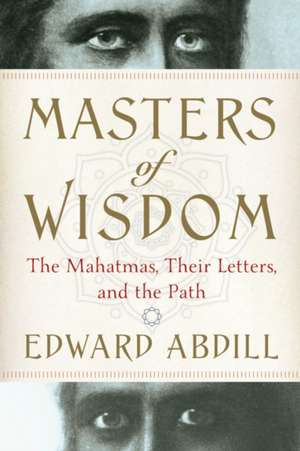 Masters of Wisdom: The Mahatmas, Their Letters, and the Path de Edward Abdill