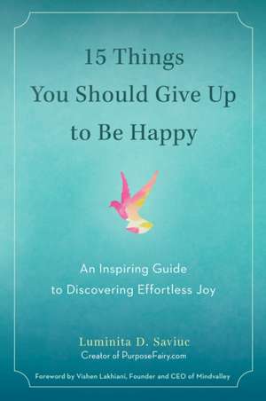 15 Things You Should Give Up to Be Happy: An Inspiring Guide to Discovering Effortless Joy de Luminita Daniela Saviuc