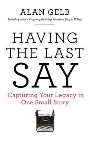 Having the Last Say: Capturing Your Legacy in One Small Story de Alan Gelb