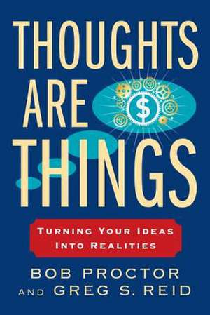 Thoughts Are Things: Turning Your Ideas Into Realities de Bob Proctor