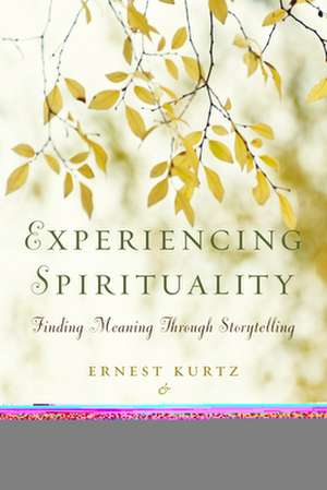 Experiencing Spirituality: Finding Meaning Through Storytelling de Ernest Kurtz