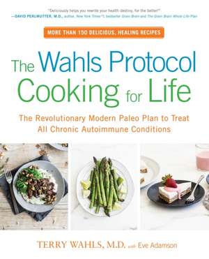 The Wahls Protocol Cooking for Life: The Revolutionary Modern Paleo Plan to Treat All Chronic Autoimmune Conditions de Terry Wahls