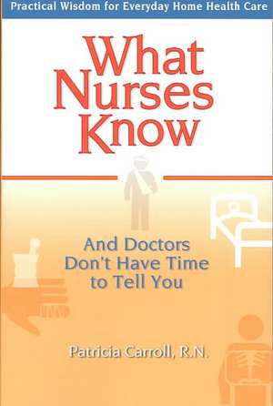 What Nurses Know and Doctors Don't Have Time to Tell You de Patricia Carroll