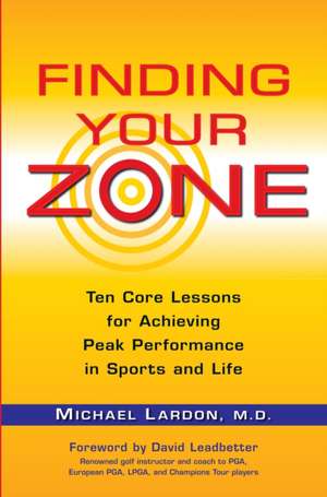 Finding Your Zone: Ten Core Lessons for Achieving Peak Performance in Sports and Life de Michael Lardon