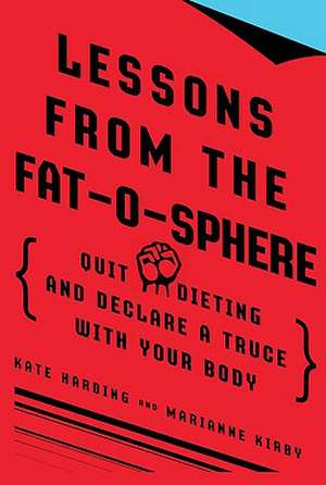 Lessons from the Fat-O-Sphere: Quit Dieting and Declare a Truce with Your Body de Kate Harding