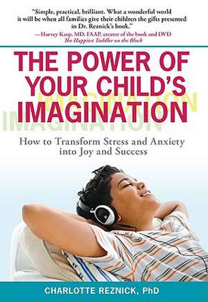 The Power of Your Child's Imagination: How to Transform Stress and Anxiety Into Joy and Success de Charlotte Reznick