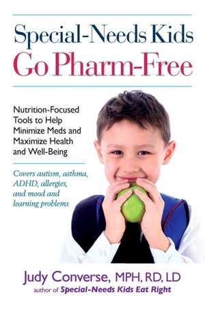 Special-Needs Kids Go Pharm-Free: Nutrition-Focused Tools to Help Minimize Meds and Maximize Health and Well-Being de Judy Converse