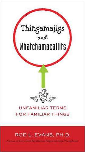 Thingamajigs and Whatchamacallits: Unfamiliar Terms for Familiar Things de Rod L. Evans