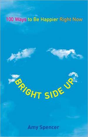 Bright Side Up: 100 Ways to Be Happier Right Now de Amy Spencer