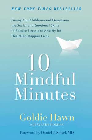 10 Mindful Minutes: Giving Our Children--And Ourselves--The Social and Emotional Skills to Reduce Stress and Anxiety for Healthier, Happy de Goldie Hawn