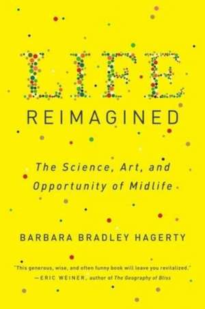 Life Reimagined: The Science, Art, and Opportunity of Midlife de Barbara Bradley Hagerty