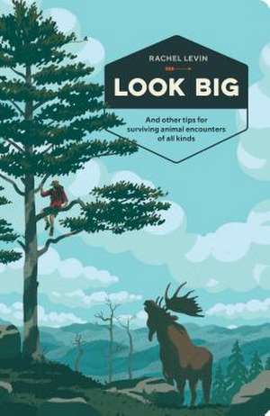 Look Big: And Other Tips for Surviving Animal Encounters of All Kinds de Rachel Levin