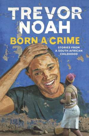 Born a Crime: Stories from a South African Childhood de Trevor Noah