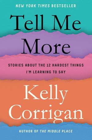 Tell Me More: Stories about the 12 Hardest Things I'm Learning to Say de Kelly Corrigan