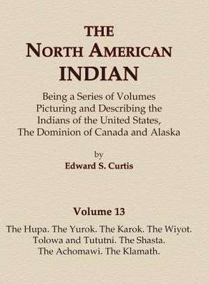 The North American Indian Volume 13 - The Hupa, The Yurok, The Karok, The Wiyot, Tolowa and Tututni, The Shasta, The Achomawi, The Klamath de Edward S. Curtis