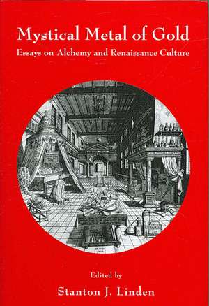 Mystical Metal of Gold: Essays on Alchemy And Renaissance Culture de Stanton J. Linden