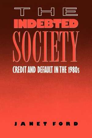 The Indebted Society: Credit and Default in the 1980s de Janet Ford