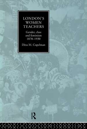 London's Women Teachers: Gender, Class and Feminism, 1870-1930 de Dina Copelman