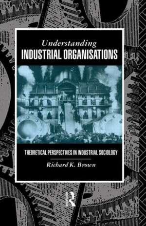 Understanding Industrial Organizations: Theoretical Perspectives in Industrial Sociology de Prof Richard Brown