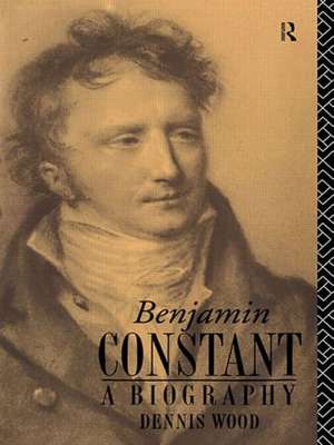 Benjamin Constant: A Biography de Dennis Wood