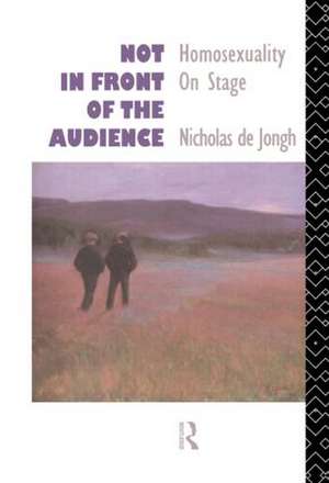 Not in Front of the Audience: Homosexuality On Stage de Nicholas de Jongh