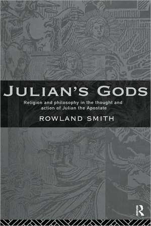 Julian's Gods: Religion and Philosophy in the Thought and Action of Julian the Apostate de Rowland B. E. Smith