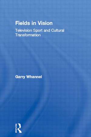 Fields in Vision: Television Sport and Cultural Transformation de Garry Whannel