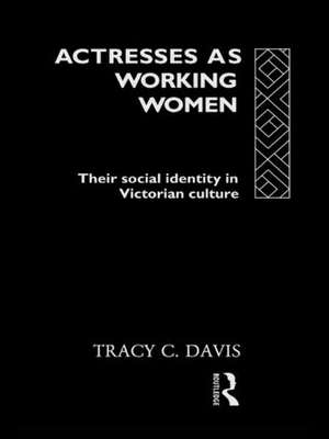 Actresses as Working Women: Their Social Identity in Victorian Culture de Tracy C. Davis