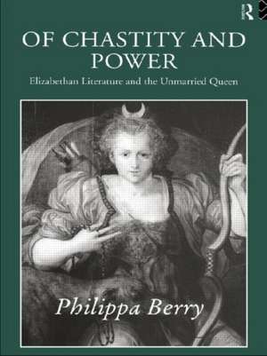 Of Chastity and Power: Elizabethan Literature and the Unmarried Queen de Philippa Berry