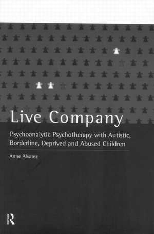 Live Company: Psychoanalytic Psychotherapy with Autistic, Borderline, Deprived and Abused Children de Anne Alvarez