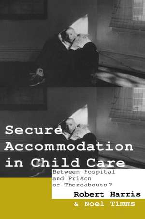 Secure Accommodation in Child Care: 'Between Hospital and Prison or Thereabouts?' de Robert Harris