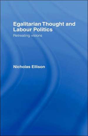 Egalitarian Thought and Labour Politics: Retreating Visions de Nick Ellison