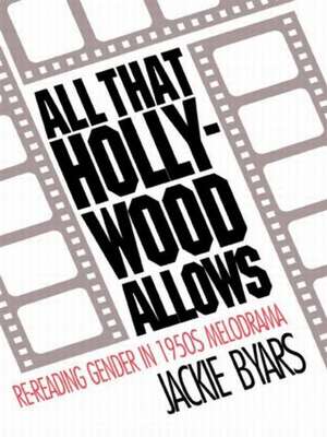 All that Hollywood Allows: Re-reading Gender in 1950s Melodrama de Jackie Byars