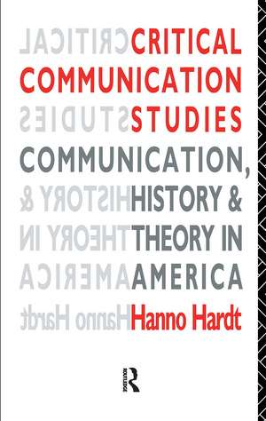 Critical Communication Studies: Essays on Communication, History and Theory in America de Hanno Hardt