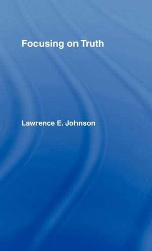 Focusing on Truth de Lawrence E. Johnson