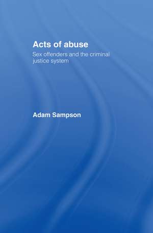 Acts of Abuse: Sex Offenders and the Criminal Justice System de Adam Sampson