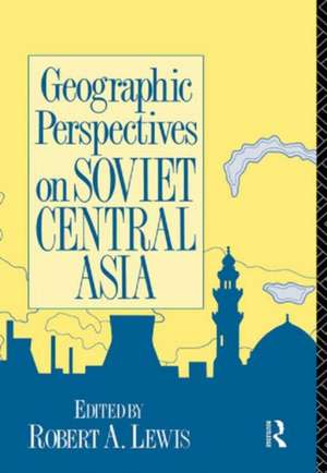 Geographic Perspectives on Soviet Central Asia de Robert Lewis