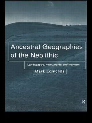 Ancestral Geographies of the Neolithic: Landscapes, Monuments and Memory de Mark Edmonds