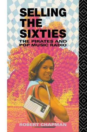 Selling the Sixties: The Pirates and Pop Music Radio de Robert Chapman