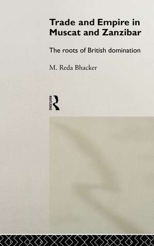 Trade and Empire in Muscat and Zanzibar: The Roots of British Domination de M. Reda Bhacker