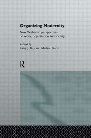 Organizing Modernity: New Weberian Perspectives on Work, Organization and Society de Larry Ray