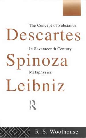 Descartes, Spinoza, Leibniz: The Concept of Substance in Seventeenth Century Metaphysics de Roger Woolhouse