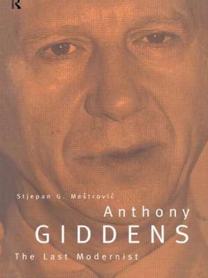 Anthony Giddens: The Last Modernist de Stjepan Mestrovic