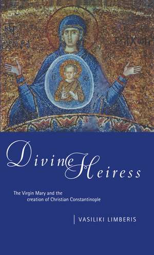 Divine Heiress: The Virgin Mary and the Making of Christian Constantinople de Vasiliki Limberis