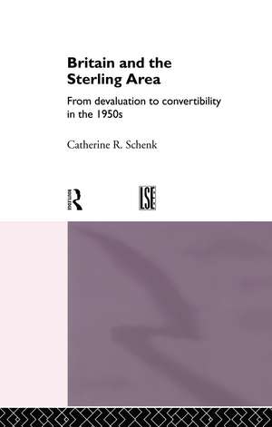 Britain and the Sterling Area: From Devaluation to Convertibility in the 1950s de Dr Catherine Schenk