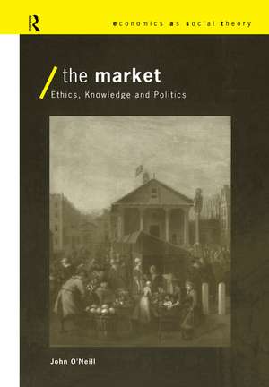 The Market: Ethics, Knowledge and Politics de John O'Neill