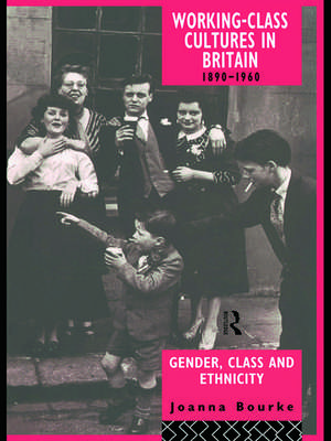 Working Class Cultures in Britain, 1890-1960: Gender, Class and Ethnicity de Prof Joanna Bourke