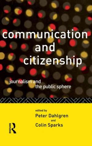 Communication and Citizenship: Journalism and the Public Sphere de Peter Dahlgren