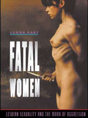 Fatal Women: Lesbian Sexuality and the Mark of Aggression de Lynda Hart